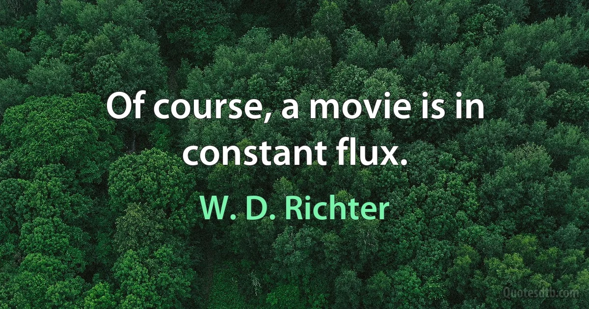 Of course, a movie is in constant flux. (W. D. Richter)