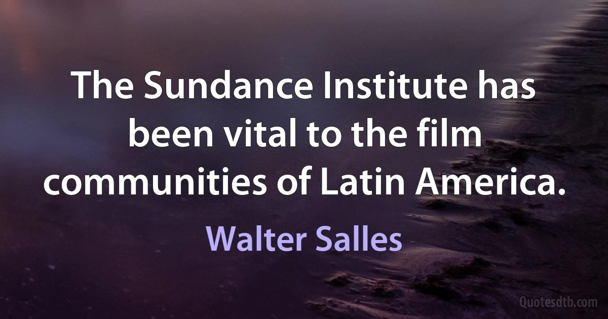 The Sundance Institute has been vital to the film communities of Latin America. (Walter Salles)