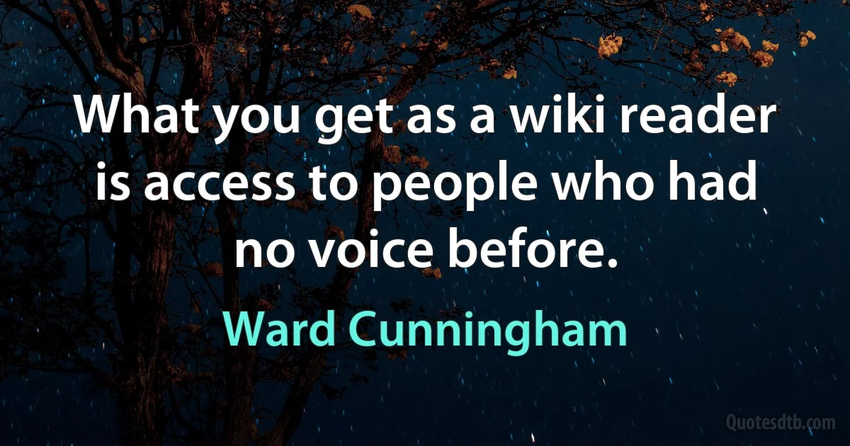 What you get as a wiki reader is access to people who had no voice before. (Ward Cunningham)