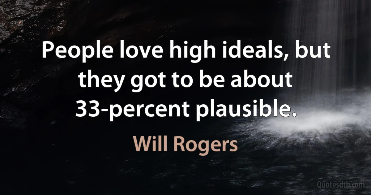 People love high ideals, but they got to be about 33-percent plausible. (Will Rogers)