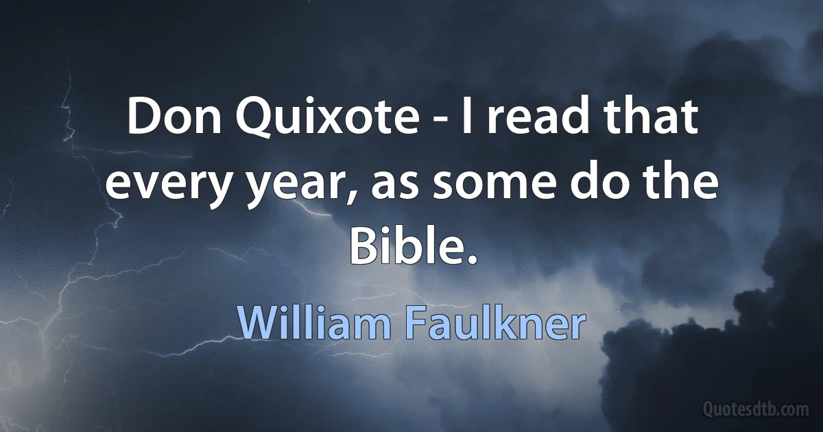 Don Quixote - I read that every year, as some do the Bible. (William Faulkner)