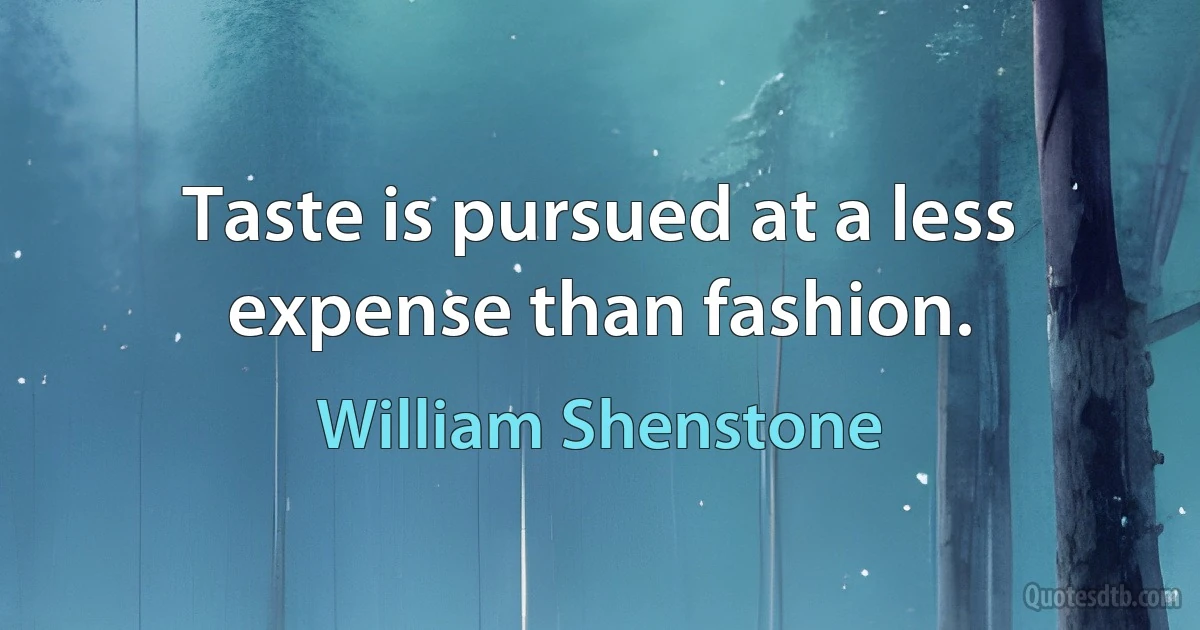 Taste is pursued at a less expense than fashion. (William Shenstone)