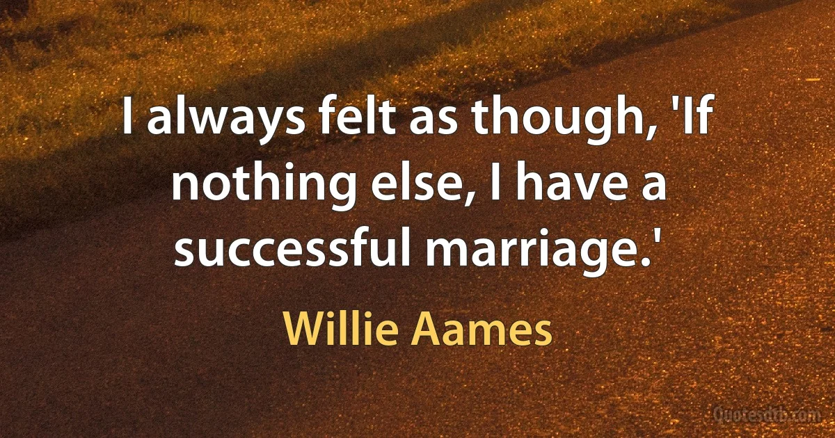 I always felt as though, 'If nothing else, I have a successful marriage.' (Willie Aames)