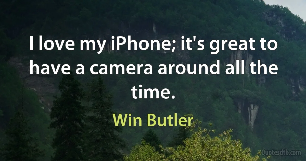 I love my iPhone; it's great to have a camera around all the time. (Win Butler)