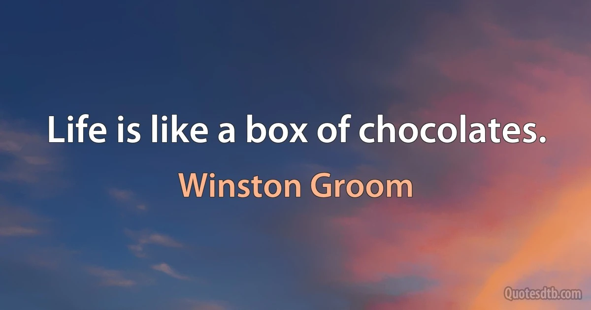 Life is like a box of chocolates. (Winston Groom)