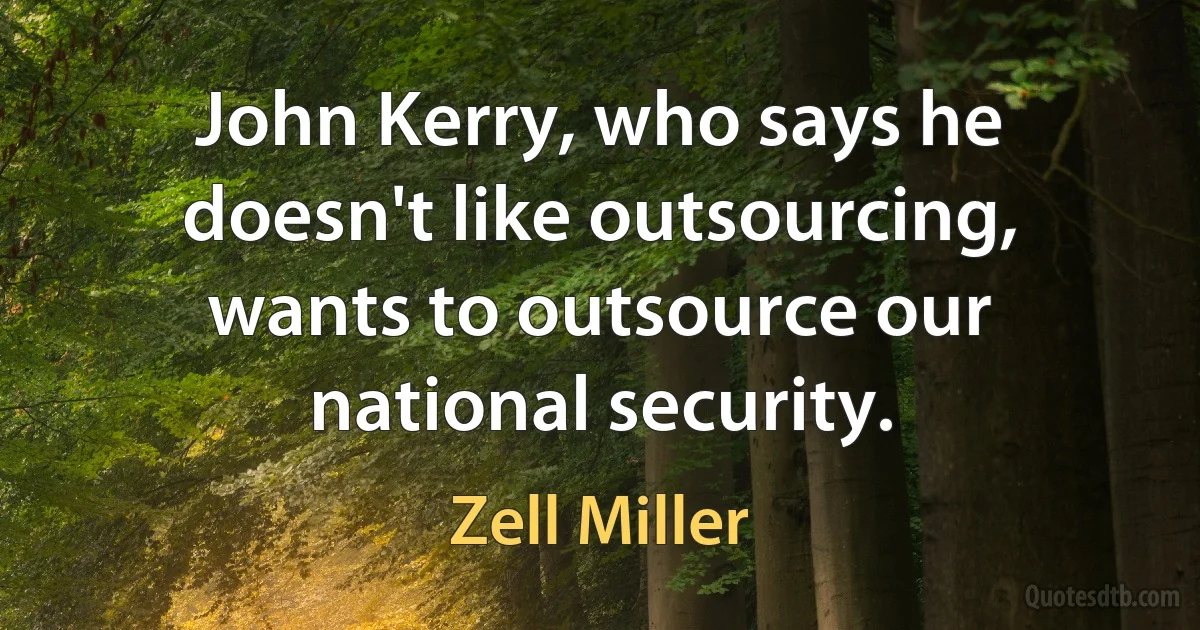 John Kerry, who says he doesn't like outsourcing, wants to outsource our national security. (Zell Miller)