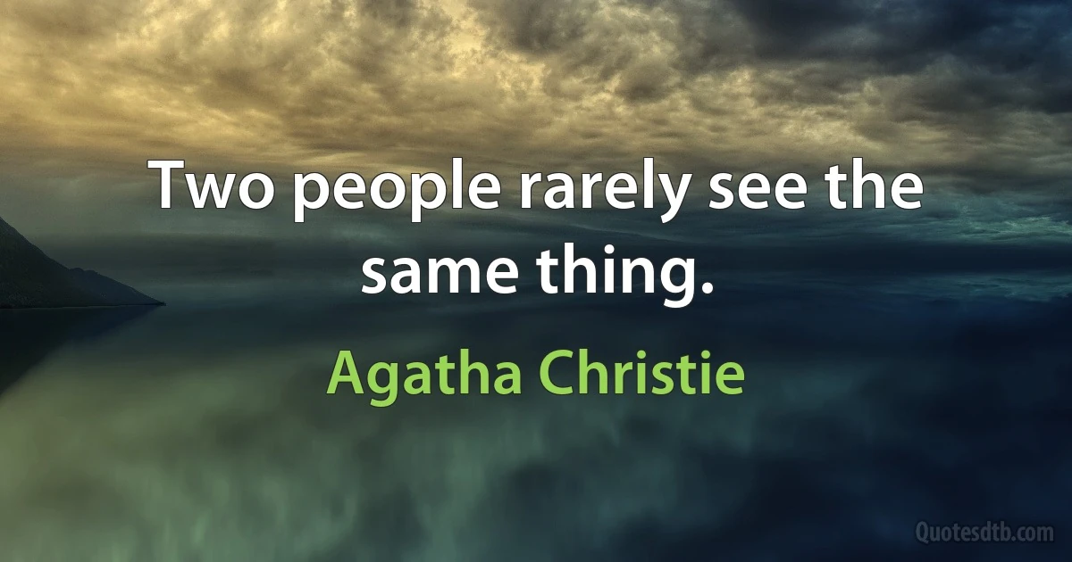 Two people rarely see the same thing. (Agatha Christie)