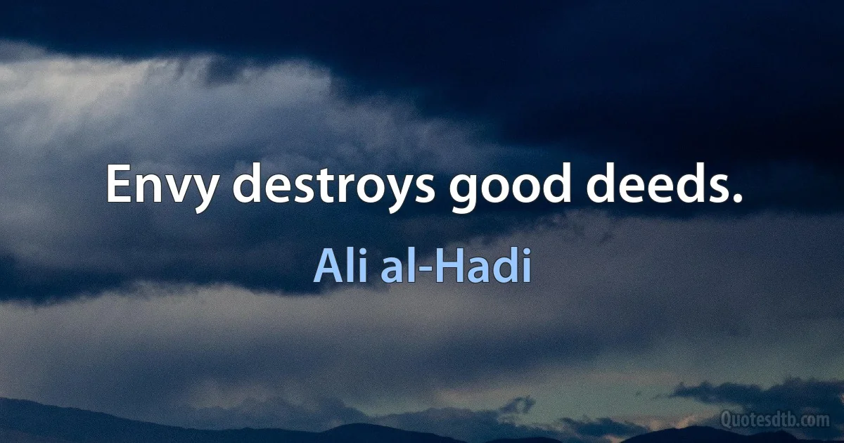 Envy destroys good deeds. (Ali al-Hadi)