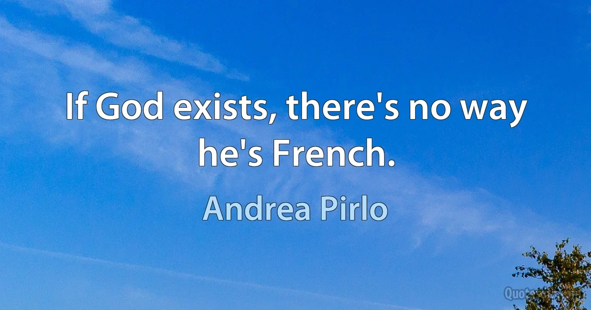 If God exists, there's no way he's French. (Andrea Pirlo)