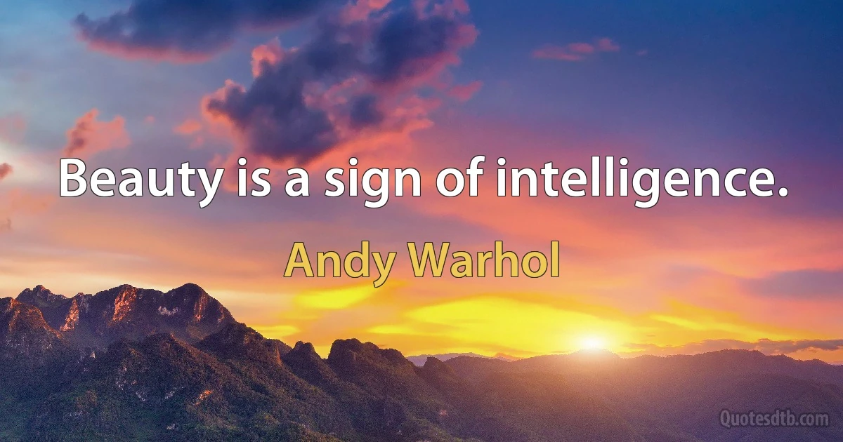 Beauty is a sign of intelligence. (Andy Warhol)