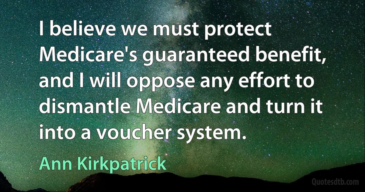 I believe we must protect Medicare's guaranteed benefit, and I will oppose any effort to dismantle Medicare and turn it into a voucher system. (Ann Kirkpatrick)