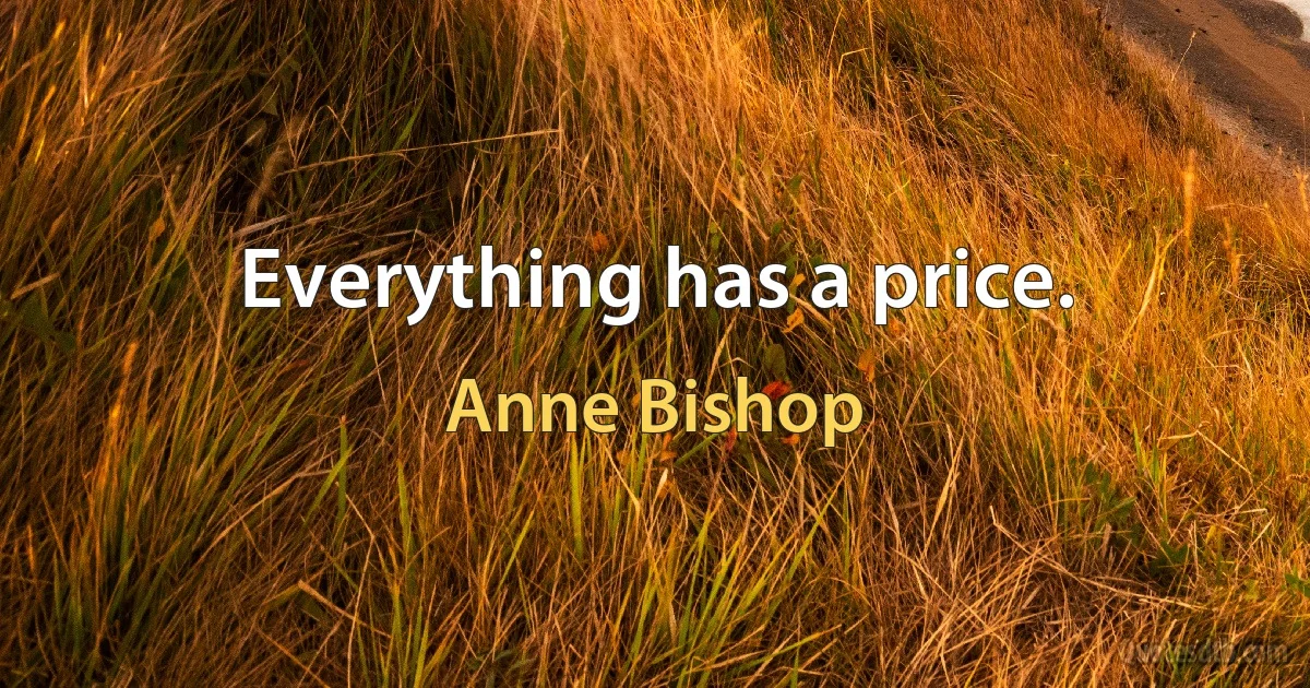 Everything has a price. (Anne Bishop)