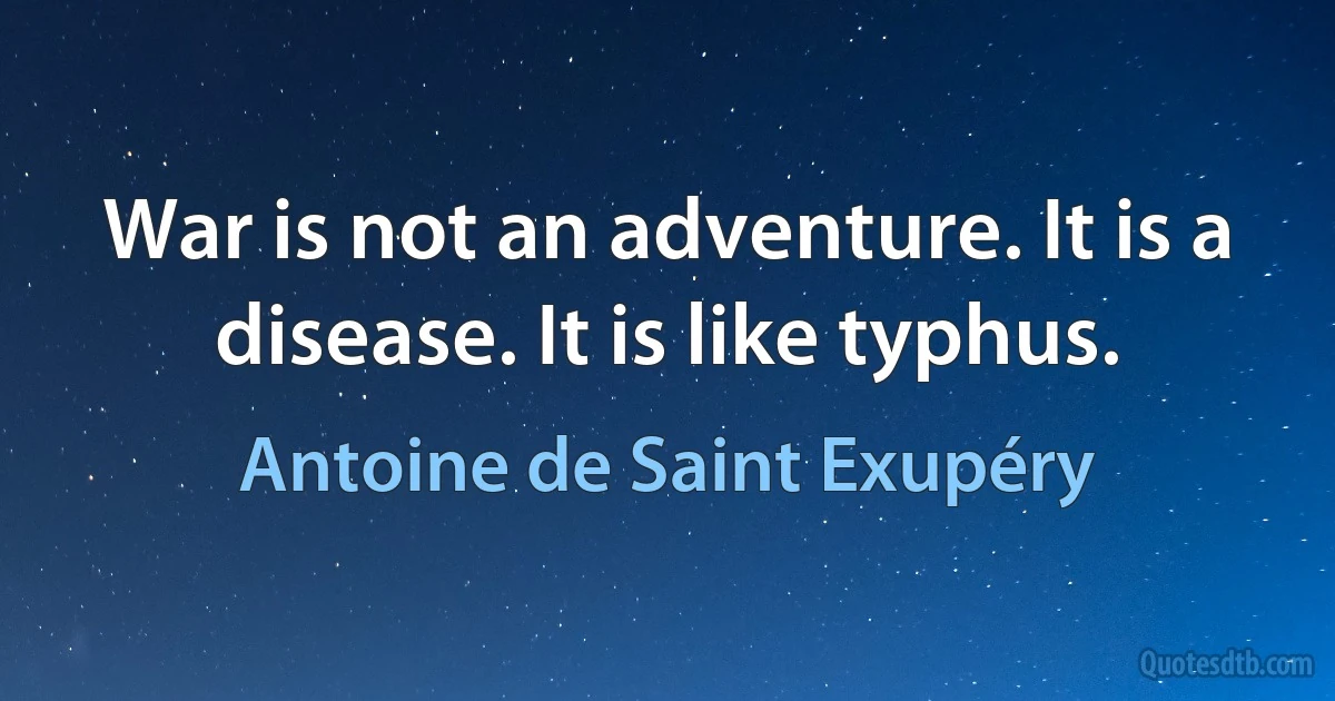 War is not an adventure. It is a disease. It is like typhus. (Antoine de Saint Exupéry)