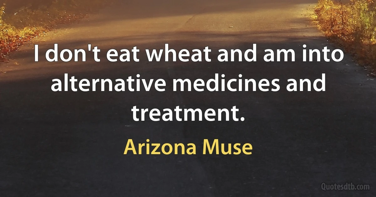 I don't eat wheat and am into alternative medicines and treatment. (Arizona Muse)