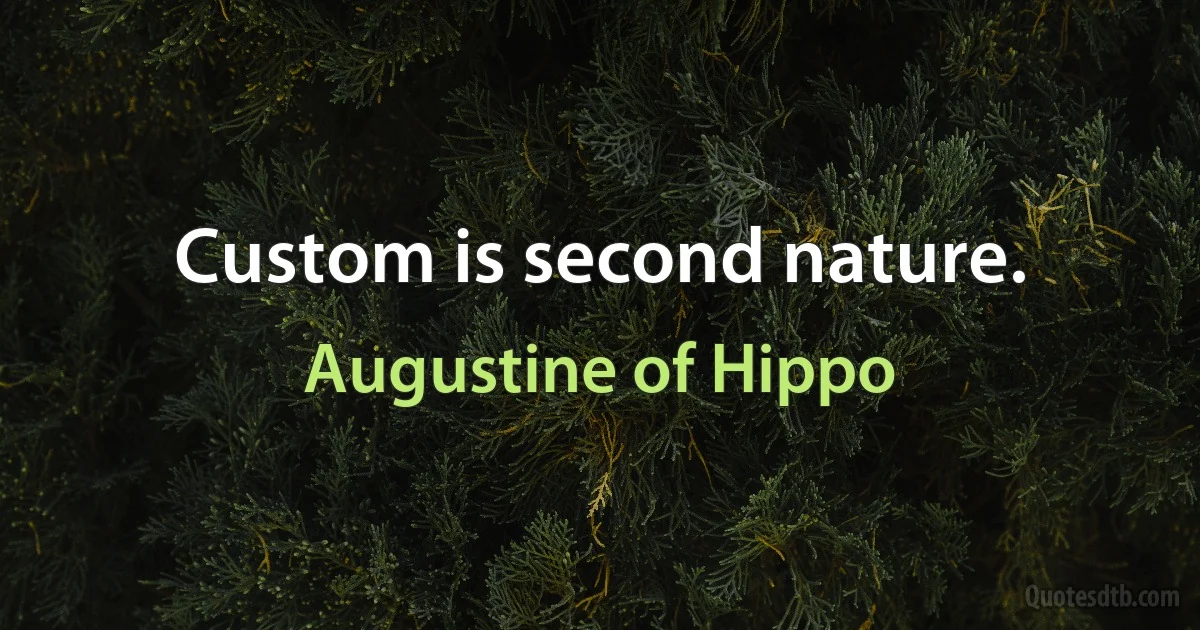 Custom is second nature. (Augustine of Hippo)