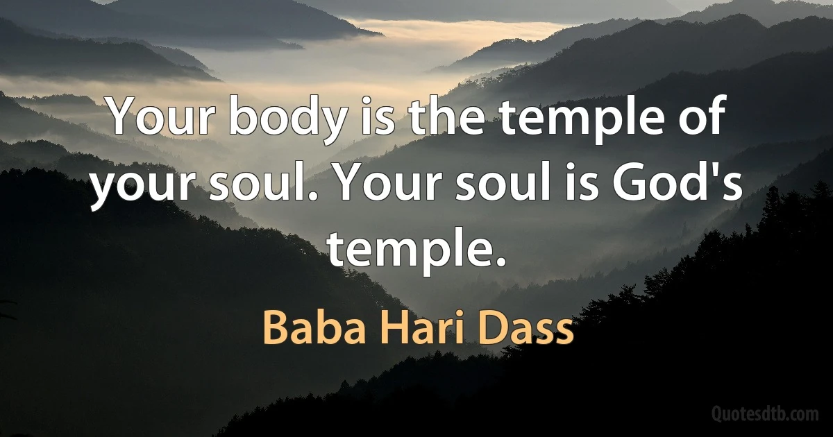 Your body is the temple of your soul. Your soul is God's temple. (Baba Hari Dass)