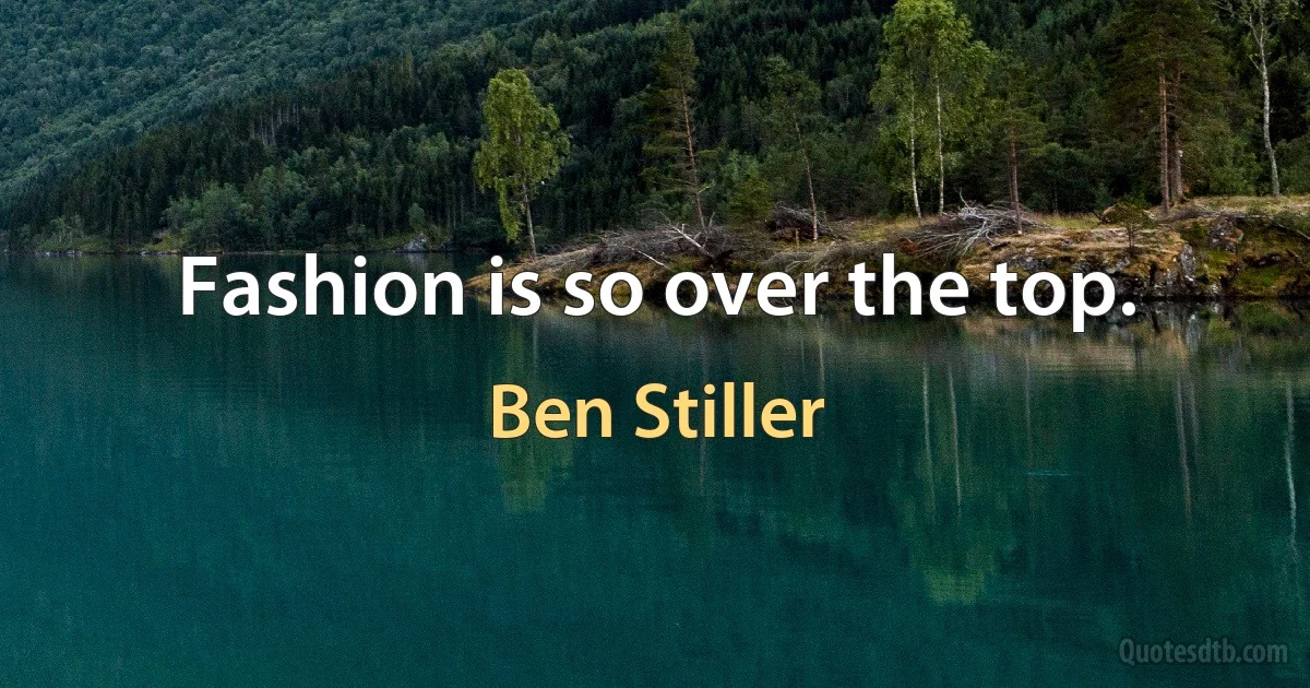 Fashion is so over the top. (Ben Stiller)