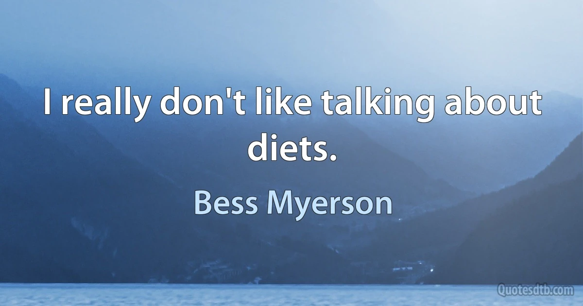 I really don't like talking about diets. (Bess Myerson)