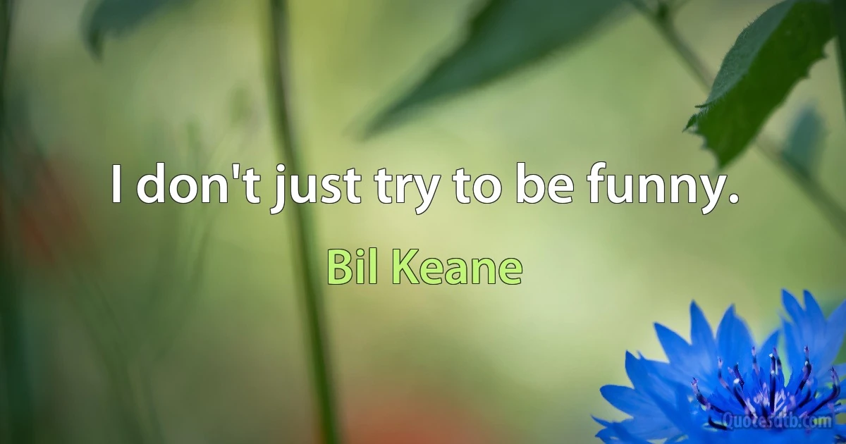 I don't just try to be funny. (Bil Keane)