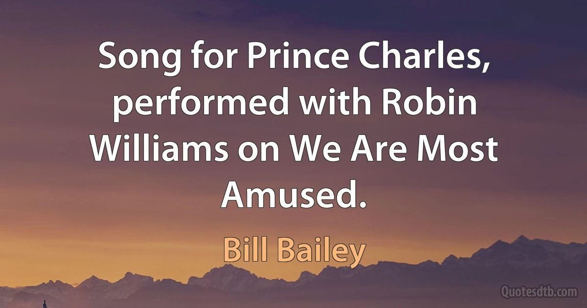 Song for Prince Charles, performed with Robin Williams on We Are Most Amused. (Bill Bailey)