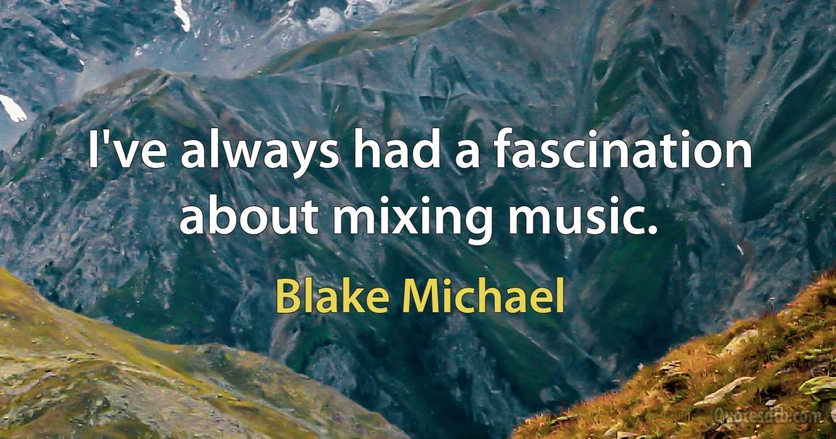 I've always had a fascination about mixing music. (Blake Michael)