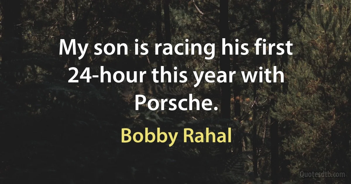 My son is racing his first 24-hour this year with Porsche. (Bobby Rahal)