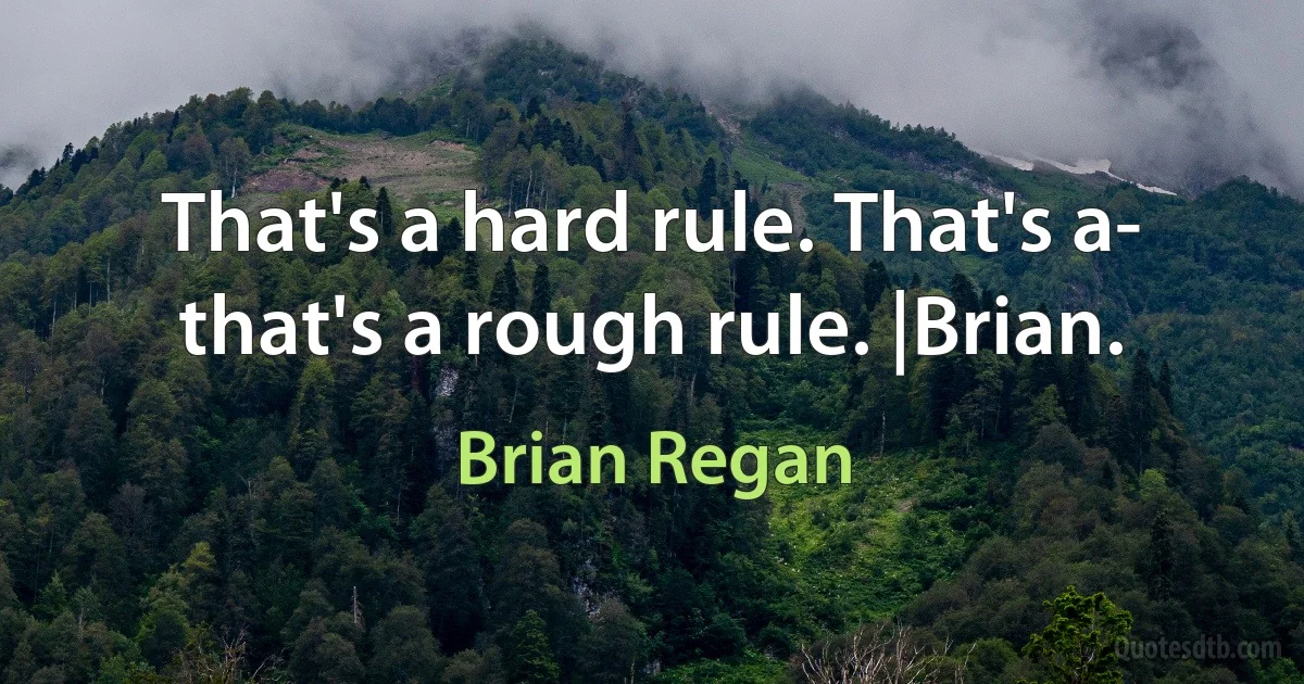 That's a hard rule. That's a- that's a rough rule. |Brian. (Brian Regan)