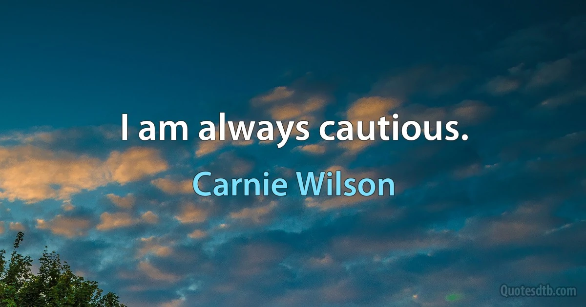 I am always cautious. (Carnie Wilson)