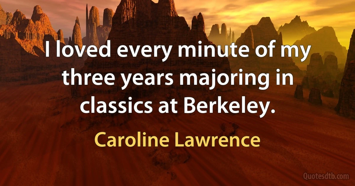 I loved every minute of my three years majoring in classics at Berkeley. (Caroline Lawrence)