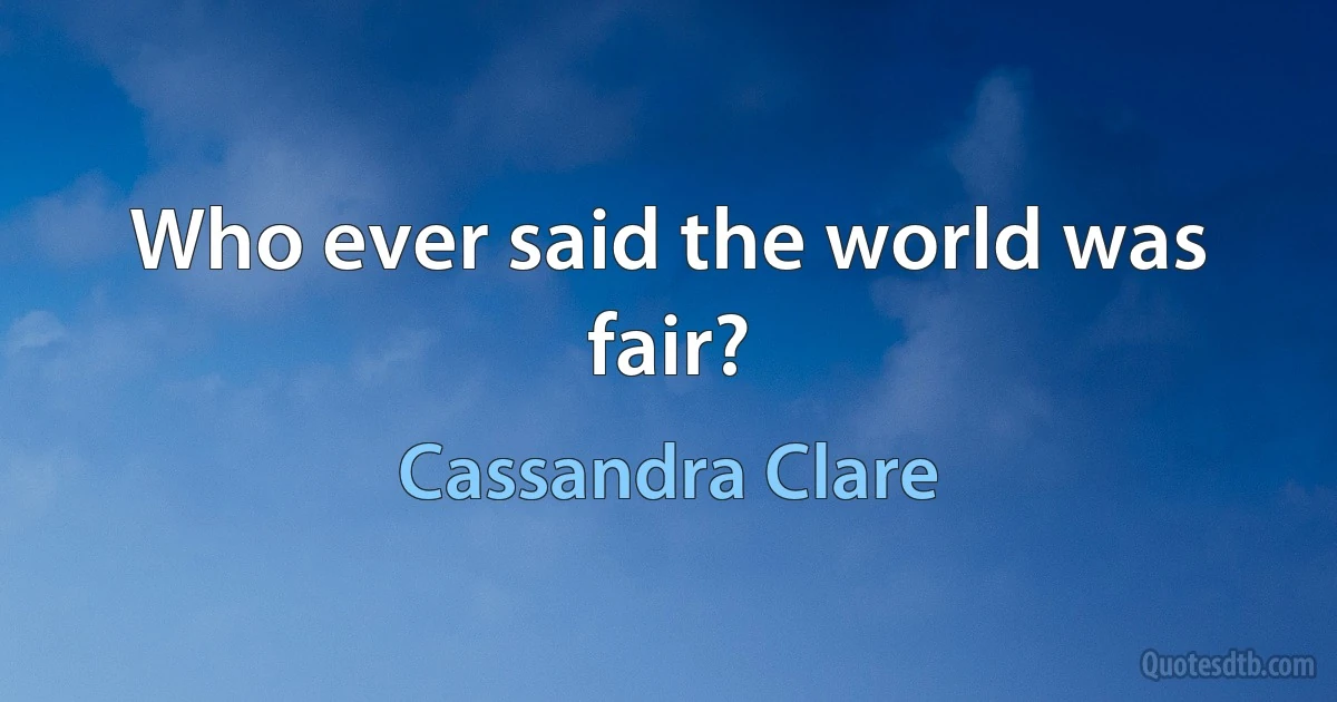 Who ever said the world was fair? (Cassandra Clare)