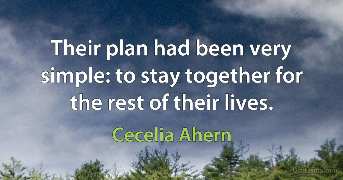 Their plan had been very simple: to stay together for the rest of their lives. (Cecelia Ahern)