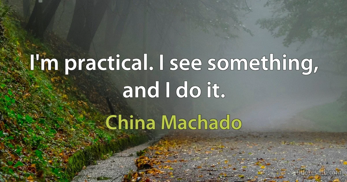 I'm practical. I see something, and I do it. (China Machado)