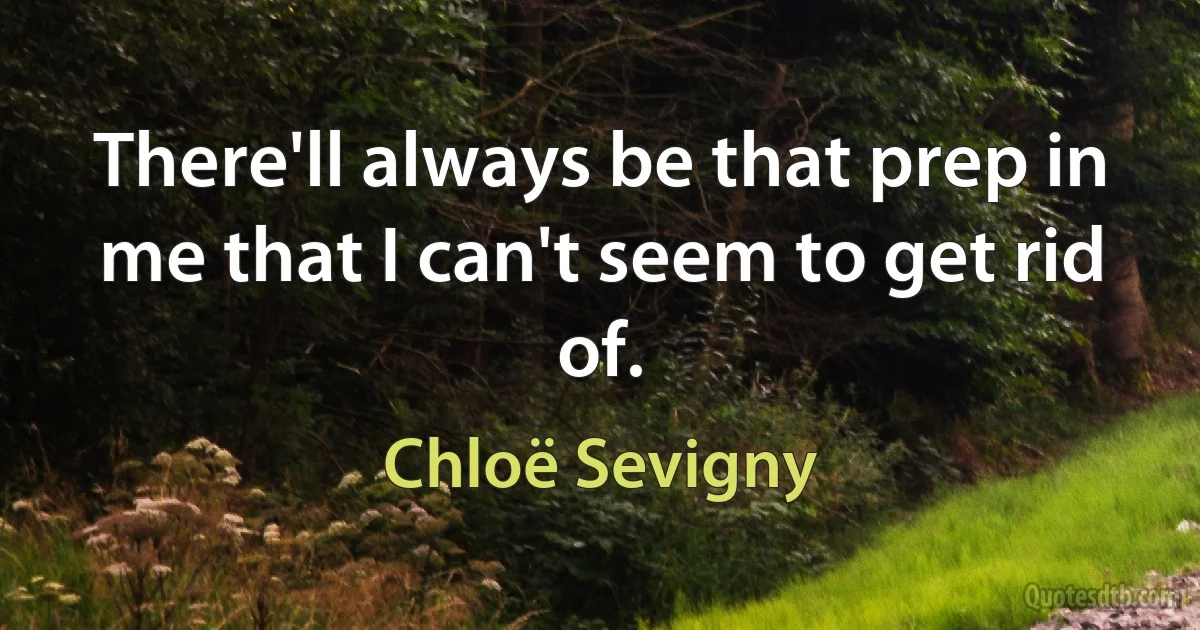 There'll always be that prep in me that I can't seem to get rid of. (Chloë Sevigny)