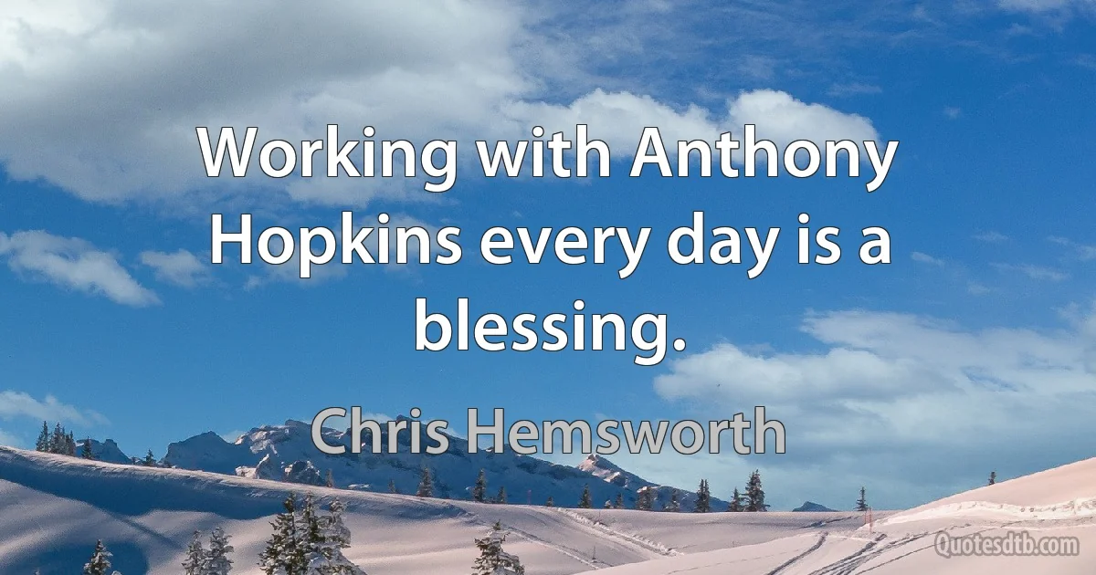 Working with Anthony Hopkins every day is a blessing. (Chris Hemsworth)