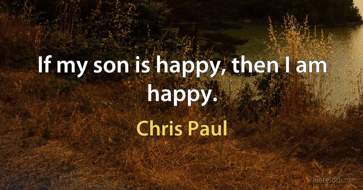 If my son is happy, then I am happy. (Chris Paul)