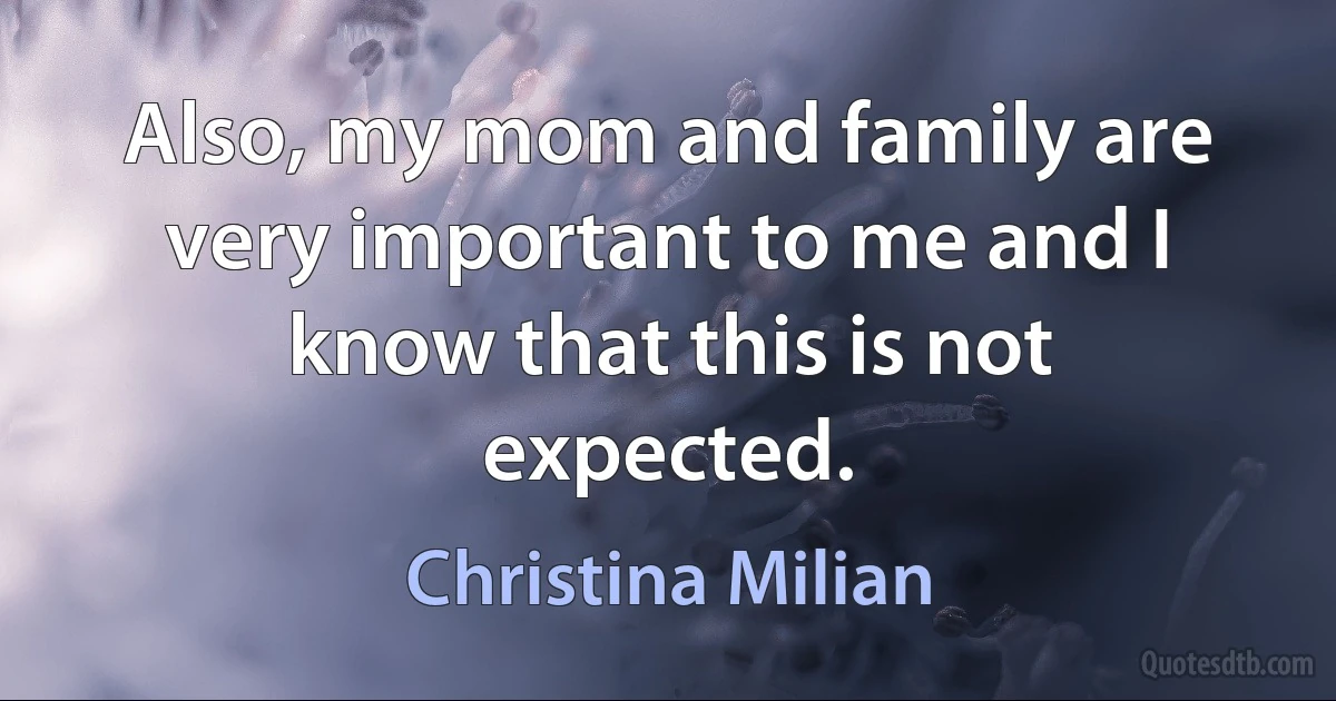 Also, my mom and family are very important to me and I know that this is not expected. (Christina Milian)