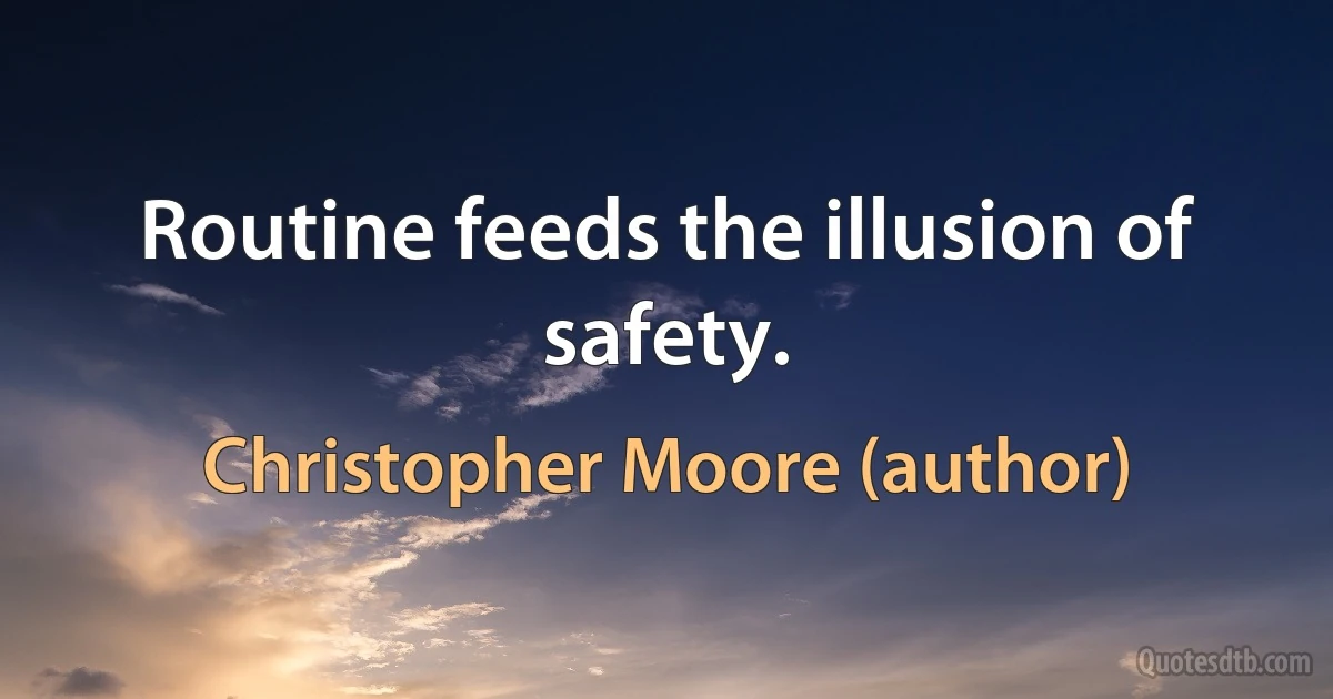 Routine feeds the illusion of safety. (Christopher Moore (author))