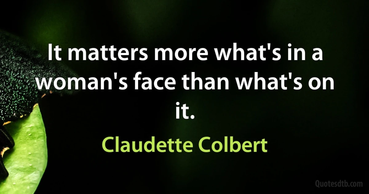 It matters more what's in a woman's face than what's on it. (Claudette Colbert)