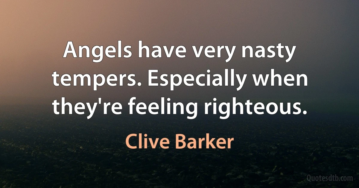 Angels have very nasty tempers. Especially when they're feeling righteous. (Clive Barker)