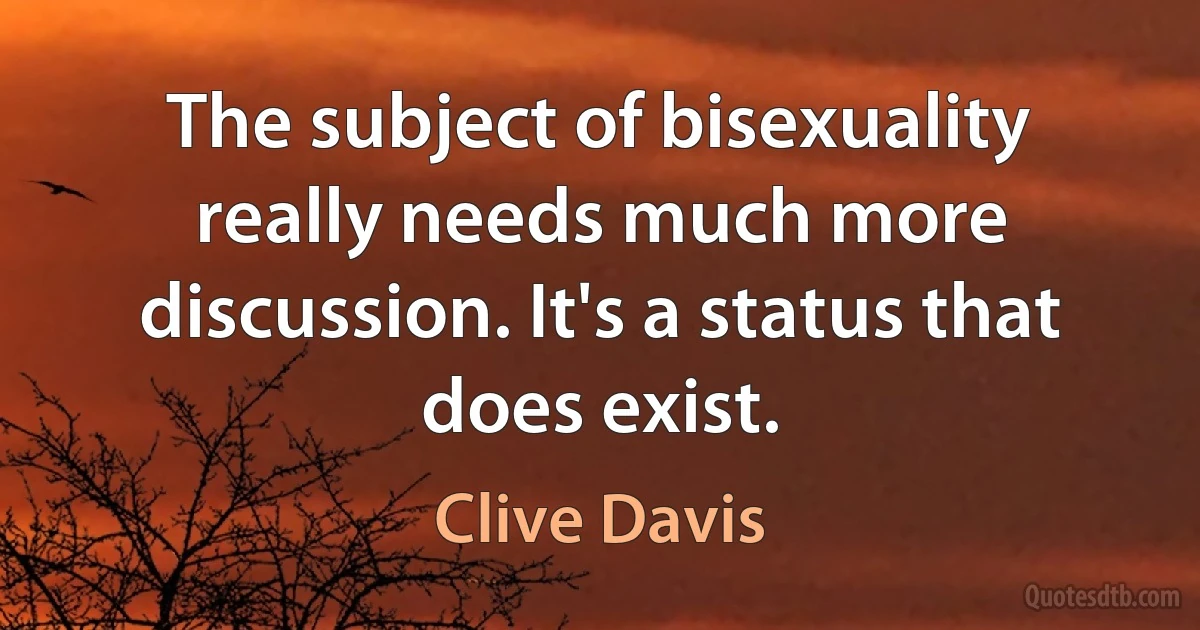 The subject of bisexuality really needs much more discussion. It's a status that does exist. (Clive Davis)