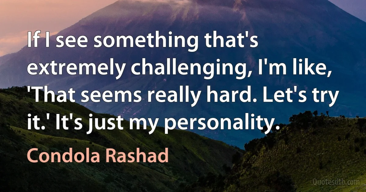 If I see something that's extremely challenging, I'm like, 'That seems really hard. Let's try it.' It's just my personality. (Condola Rashad)