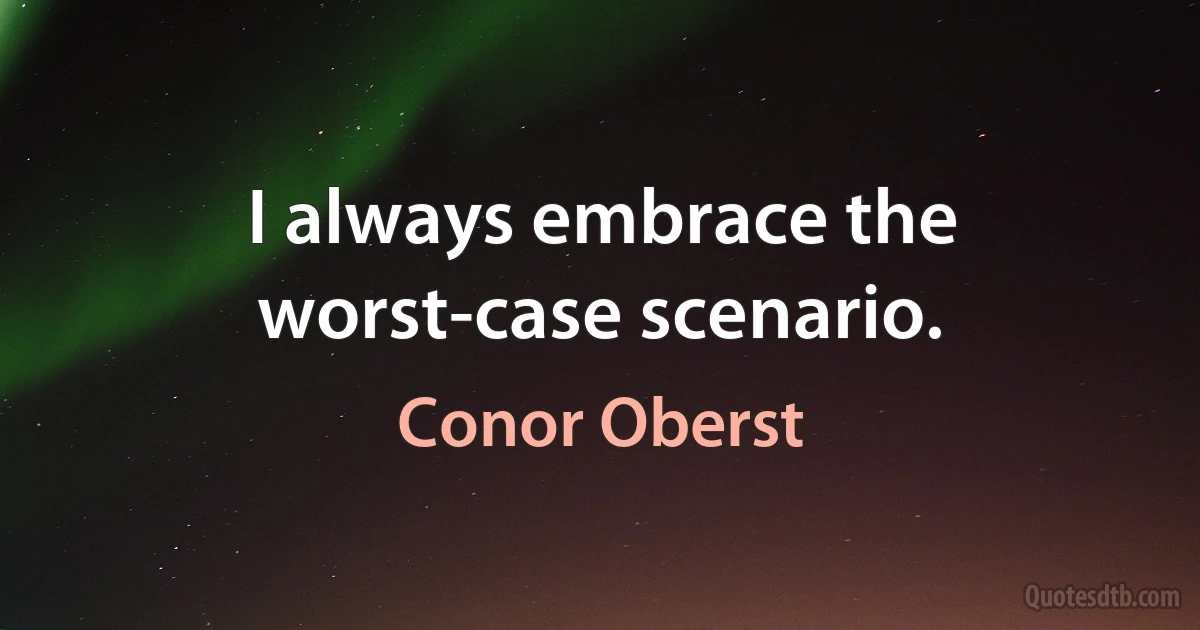 I always embrace the worst-case scenario. (Conor Oberst)