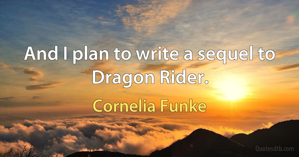 And I plan to write a sequel to Dragon Rider. (Cornelia Funke)