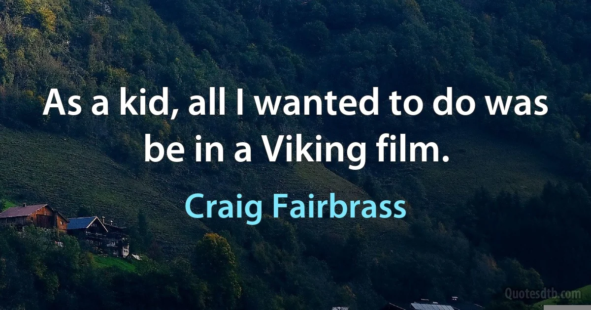 As a kid, all I wanted to do was be in a Viking film. (Craig Fairbrass)