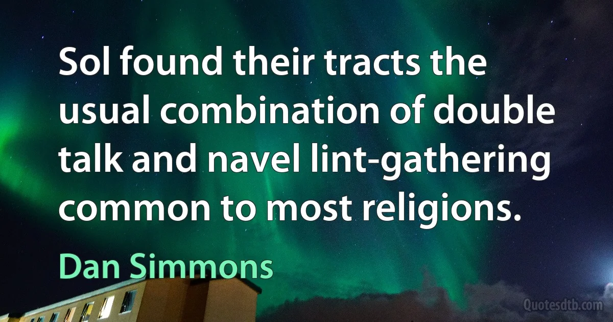 Sol found their tracts the usual combination of double talk and navel lint-gathering common to most religions. (Dan Simmons)