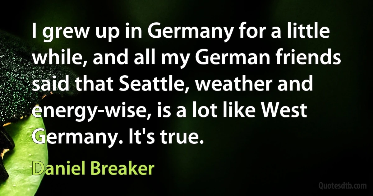 I grew up in Germany for a little while, and all my German friends said that Seattle, weather and energy-wise, is a lot like West Germany. It's true. (Daniel Breaker)