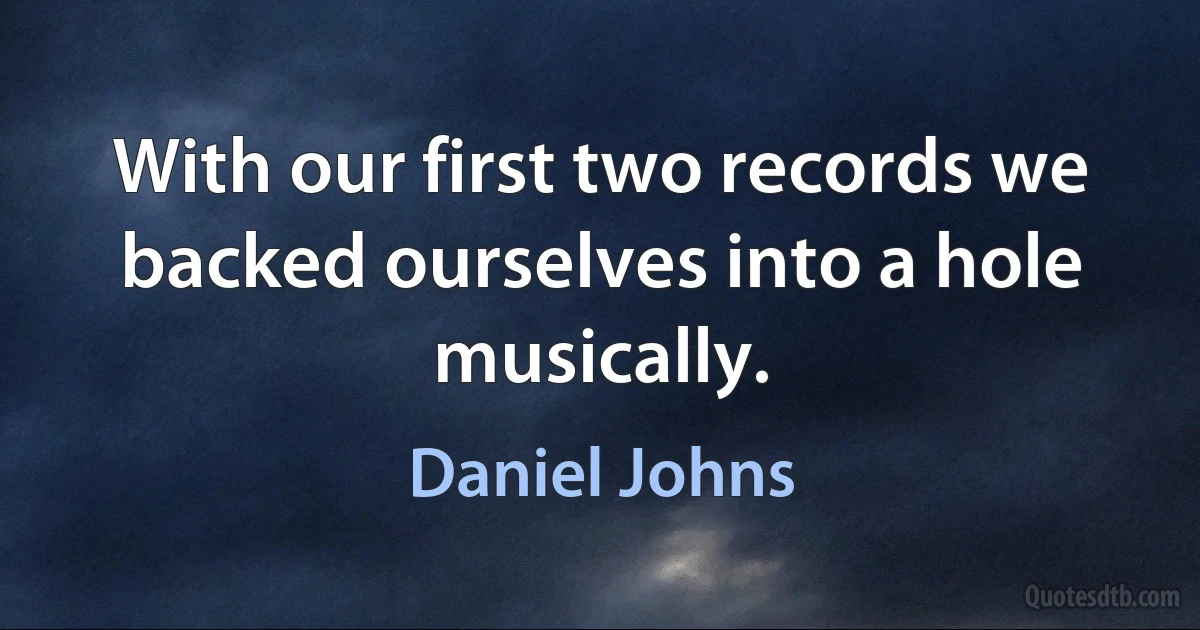 With our first two records we backed ourselves into a hole musically. (Daniel Johns)