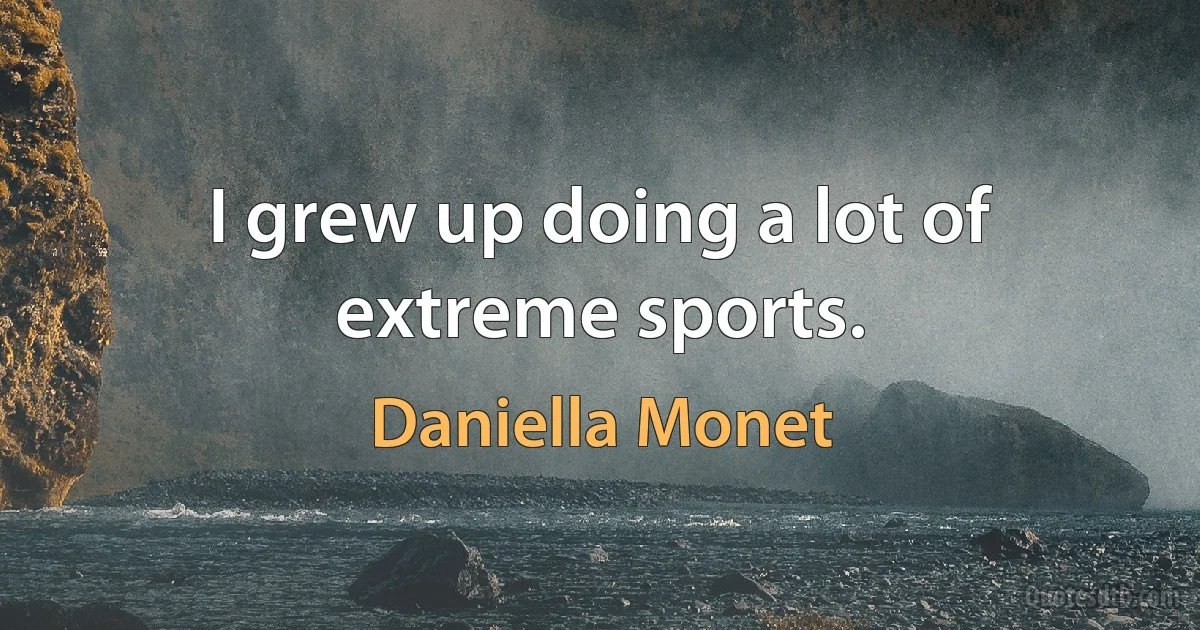 I grew up doing a lot of extreme sports. (Daniella Monet)