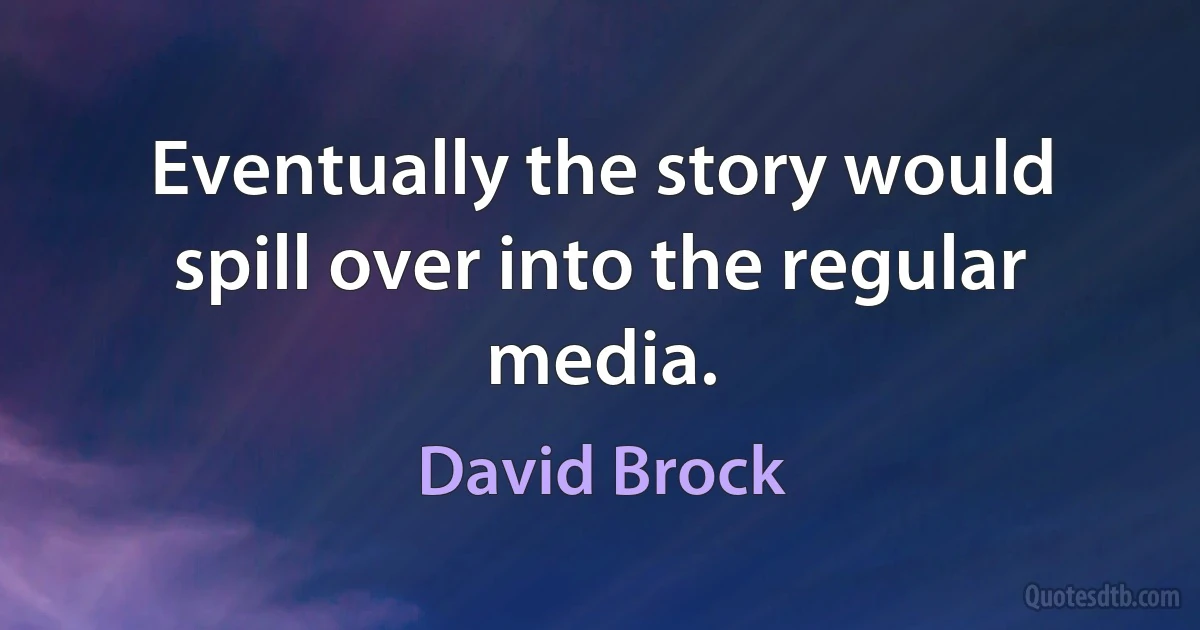 Eventually the story would spill over into the regular media. (David Brock)