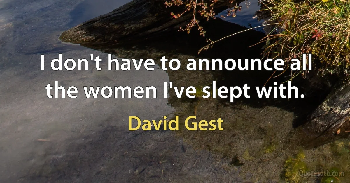 I don't have to announce all the women I've slept with. (David Gest)